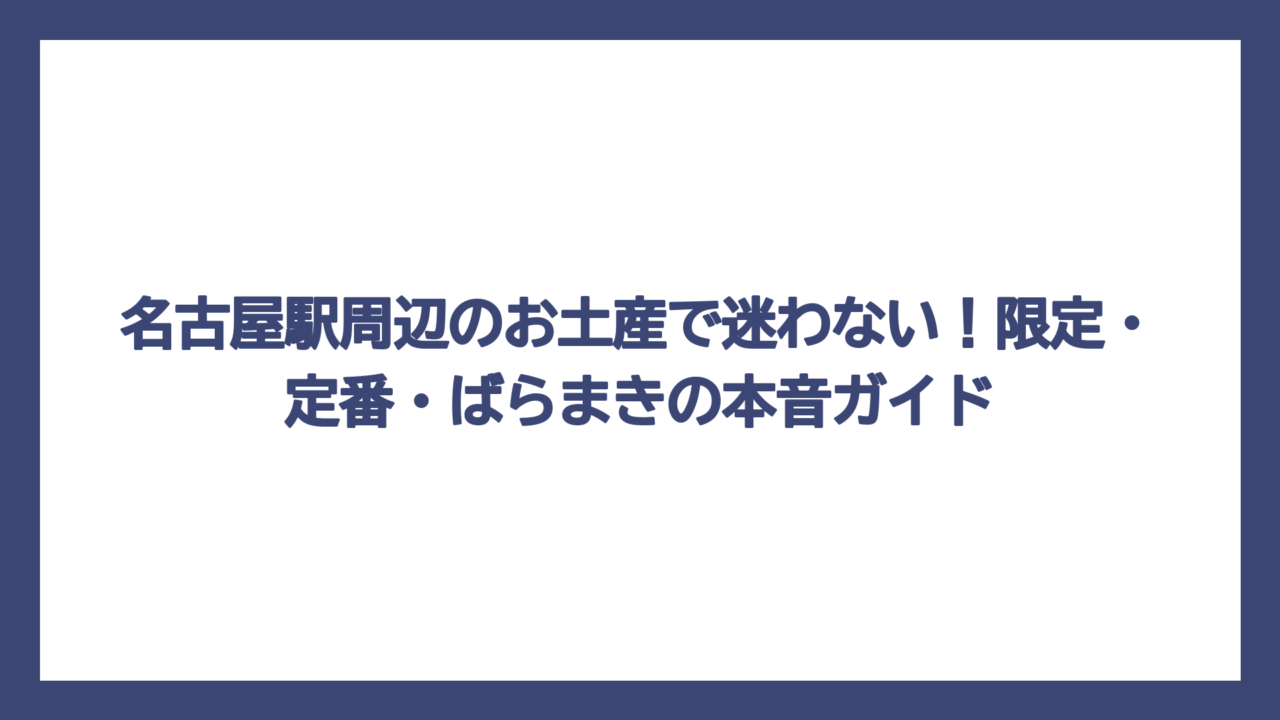 名古屋駅周辺のお土産で迷わない！限定・定番・ばらまきの本音ガイド