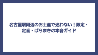 名古屋駅周辺のお土産で迷わない！限定・定番・ばらまきの本音ガイド