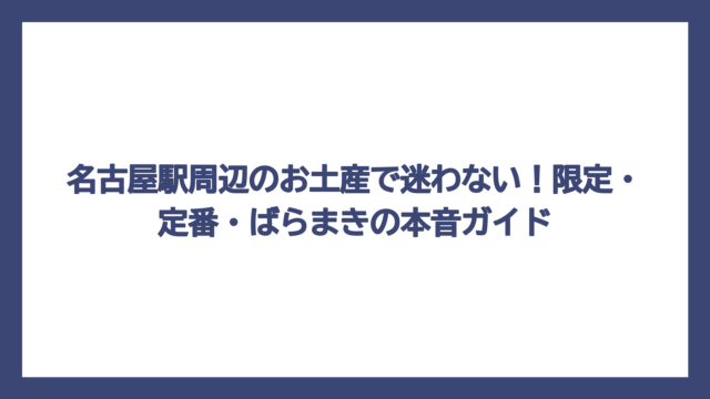 名古屋駅周辺のお土産で迷わない！限定・定番・ばらまきの本音ガイド