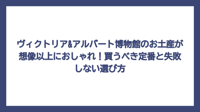 ヴィクトリア&アルバート博物館のお土産が想像以上におしゃれ！買うべき定番と失敗しない選び方