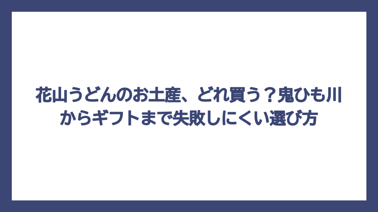 花山うどんのお土産、どれ買う？鬼ひも川からギフトまで失敗しにくい選び方