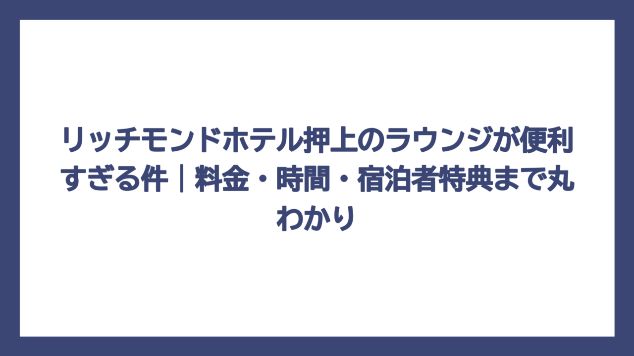 リッチモンドホテル押上のラウンジが便利すぎる件｜料金・時間・宿泊者特典まで丸わかり