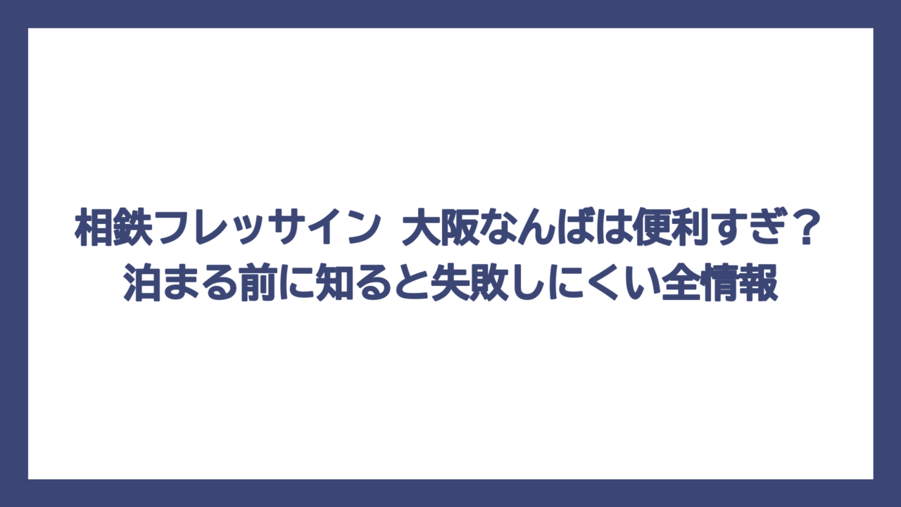 相鉄フレッサイン 大阪なんばは便利すぎ？泊まる前に知ると失敗しにくい全情報