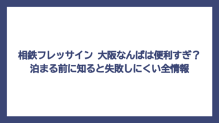 相鉄フレッサイン 大阪なんばは便利すぎ？泊まる前に知ると失敗しにくい全情報