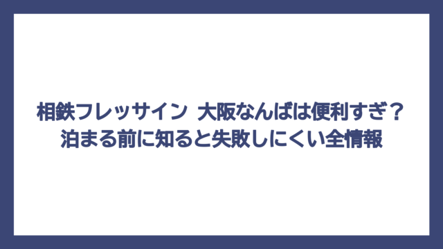 相鉄フレッサイン 大阪なんばは便利すぎ？泊まる前に知ると失敗しにくい全情報