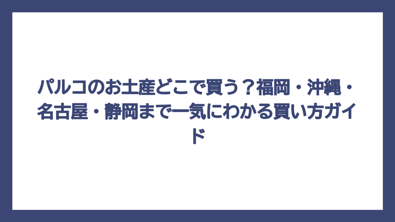 パルコのお土産どこで買う？福岡・沖縄・名古屋・静岡まで一気にわかる買い方ガイド