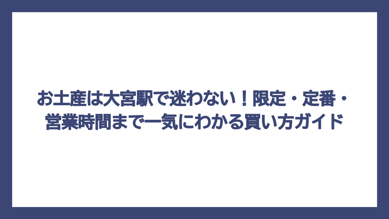 お土産は大宮駅で迷わない！限定・定番・営業時間まで一気にわかる買い方ガイド