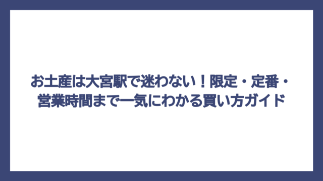 お土産は大宮駅で迷わない！限定・定番・営業時間まで一気にわかる買い方ガイド