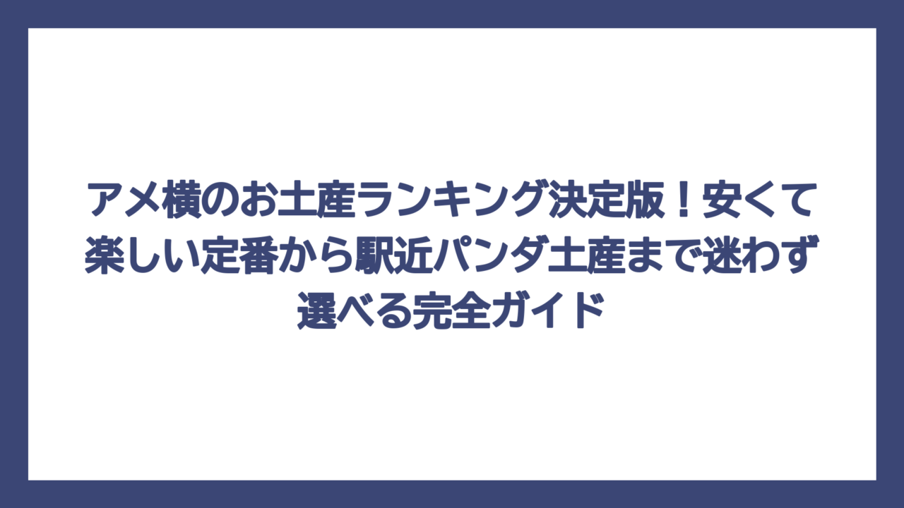 アメ横のお土産ランキング決定版！安くて楽しい定番から駅近パンダ土産まで迷わず選べる完全ガイド