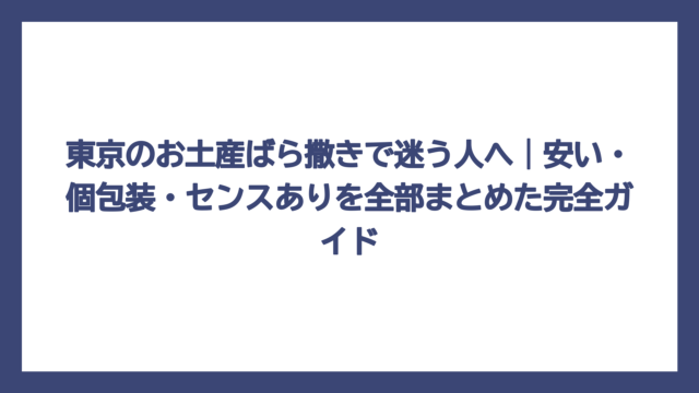 東京のお土産ばら撒きで迷う人へ｜安い・個包装・センスありを全部まとめた完全ガイド