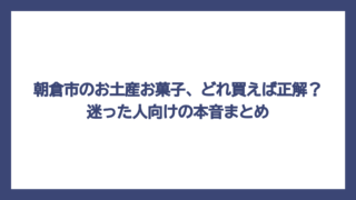 朝倉市のお土産お菓子、どれ買えば正解？迷った人向けの本音まとめ