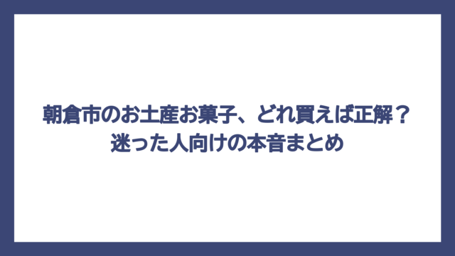 朝倉市のお土産お菓子、どれ買えば正解？迷った人向けの本音まとめ