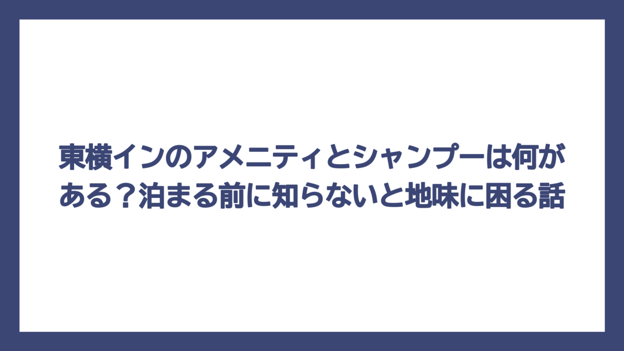 東横インのアメニティとシャンプーは何がある？泊まる前に知らないと地味に困る話