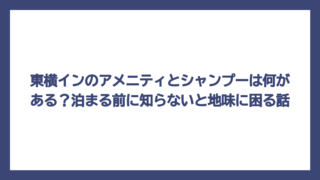 東横インのアメニティとシャンプーは何がある？泊まる前に知らないと地味に困る話