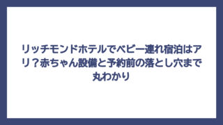 リッチモンドホテルでベビー連れ宿泊はアリ？赤ちゃん設備と予約前の落とし穴まで丸わかり