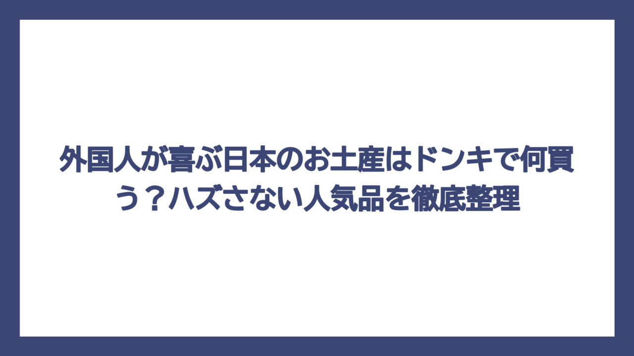 外国人が喜ぶ日本のお土産はドンキで何買う？ハズさない人気品を徹底整理