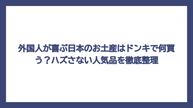 外国人が喜ぶ日本のお土産はドンキで何買う？ハズさない人気品を徹底整理
