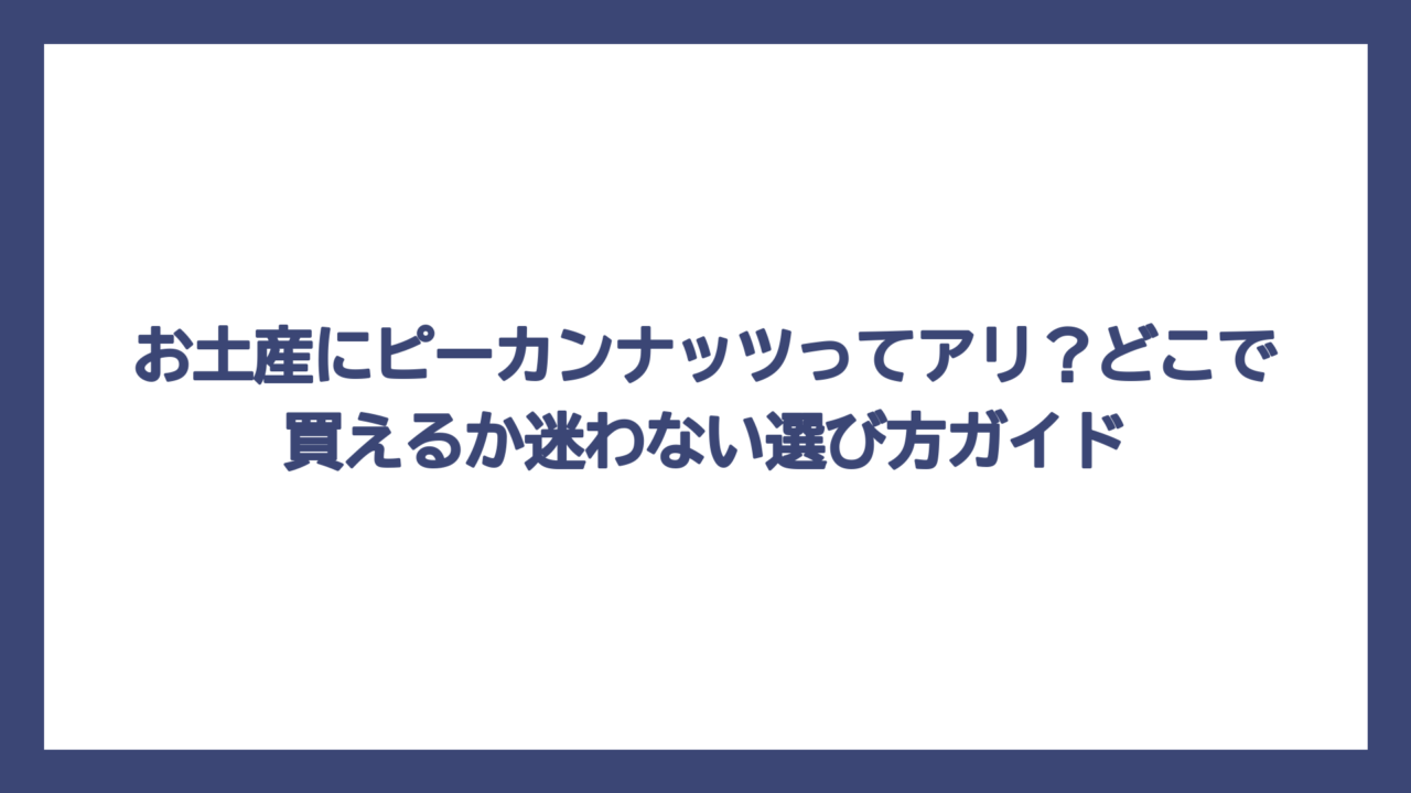 お土産にピーカンナッツってアリ？どこで買えるか迷わない選び方ガイド