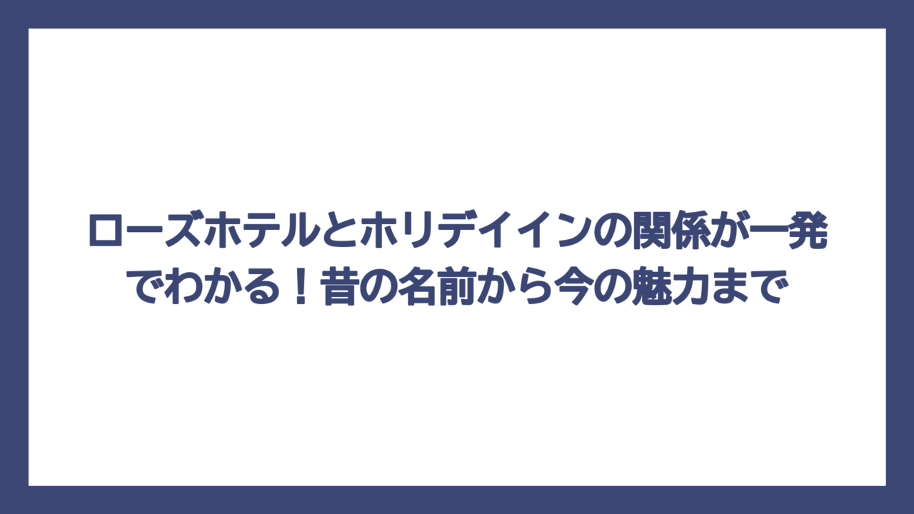 ローズホテルとホリデイインの関係が一発でわかる！昔の名前から今の魅力まで