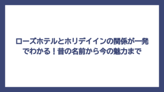 ローズホテルとホリデイインの関係が一発でわかる！昔の名前から今の魅力まで