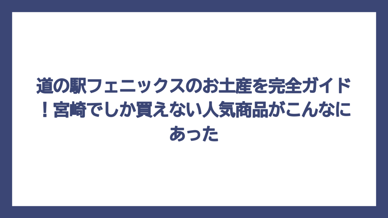 道の駅フェニックスのお土産を完全ガイド！宮崎でしか買えない人気商品がこんなにあった