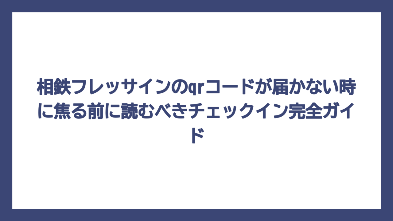 相鉄フレッサインのqrコードが届かない時に焦る前に読むべきチェックイン完全ガイド