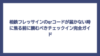 相鉄フレッサインのqrコードが届かない時に焦る前に読むべきチェックイン完全ガイド
