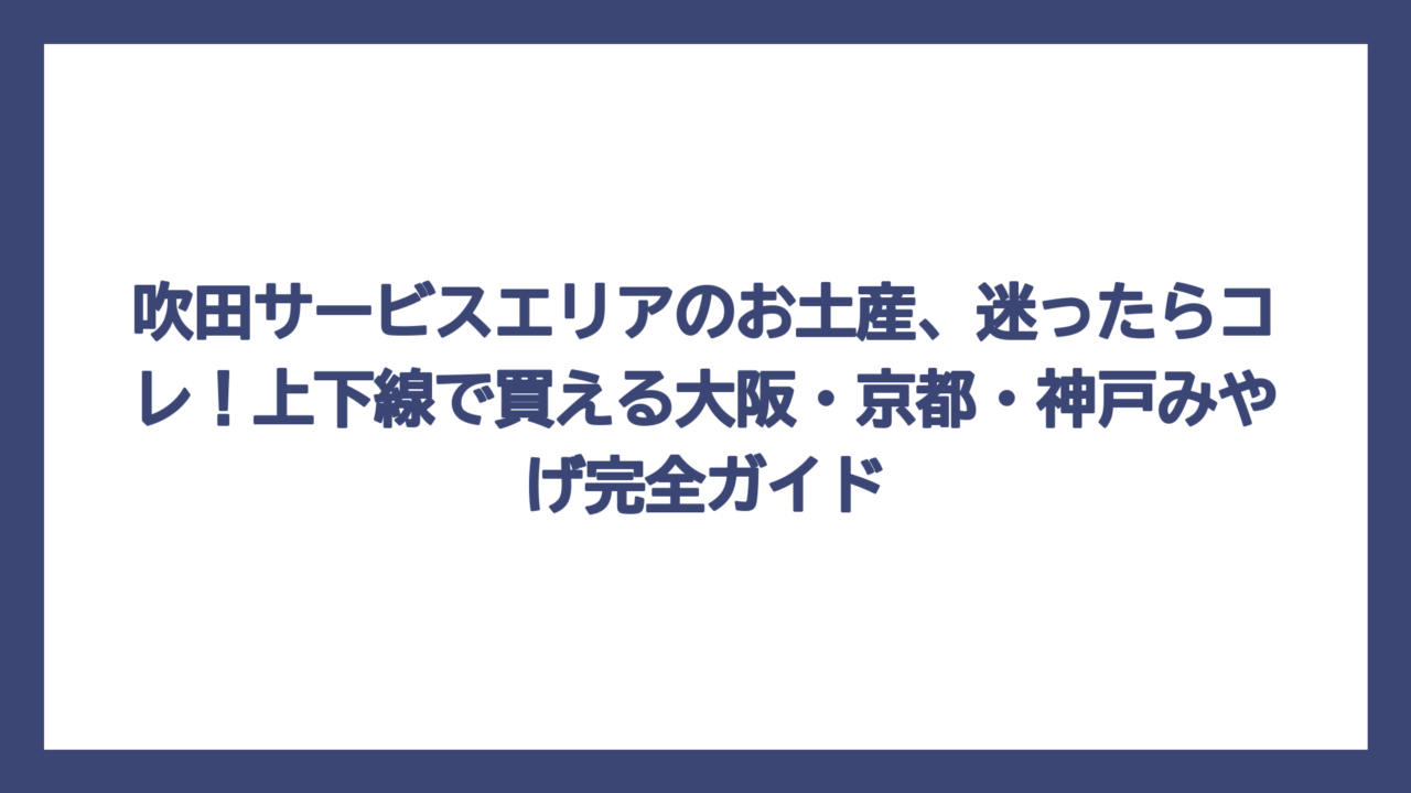 吹田サービスエリアのお土産、迷ったらコレ！上下線で買える大阪・京都・神戸みやげ完全ガイド