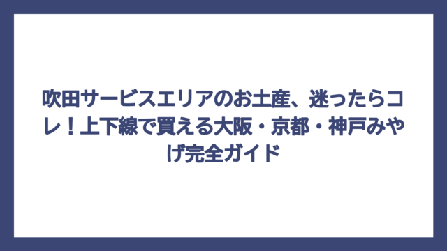 吹田サービスエリアのお土産、迷ったらコレ！上下線で買える大阪・京都・神戸みやげ完全ガイド