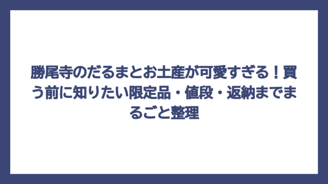 勝尾寺のだるまとお土産が可愛すぎる！買う前に知りたい限定品・値段・返納までまるごと整理