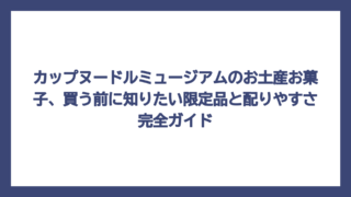 カップヌードルミュージアムのお土産お菓子、買う前に知りたい限定品と配りやすさ完全ガイド