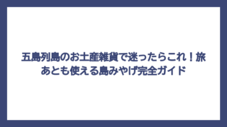 五島列島のお土産雑貨で迷ったらこれ！旅あとも使える島みやげ完全ガイド