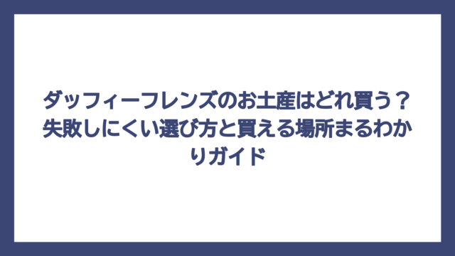 ダッフィーフレンズのお土産はどれ買う？失敗しにくい選び方と買える場所まるわかりガイド