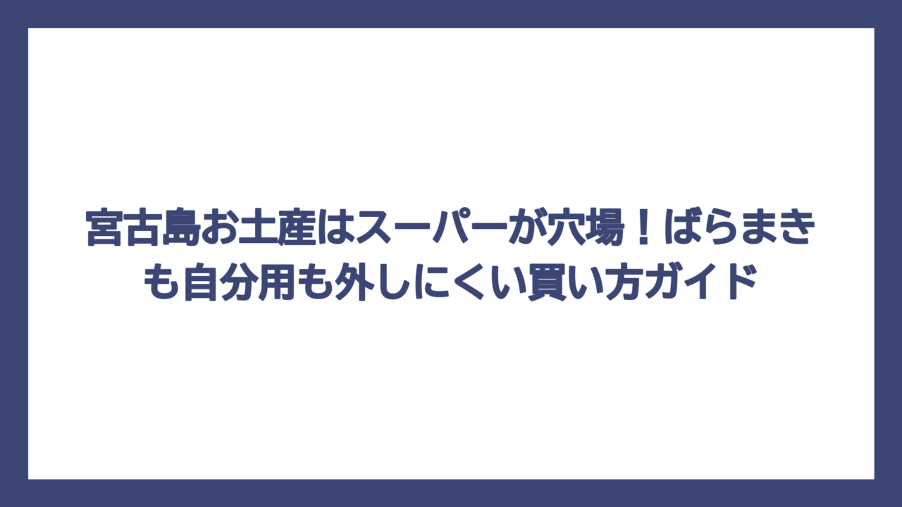 宮古島お土産はスーパーが穴場！ばらまきも自分用も外しにくい買い方ガイド