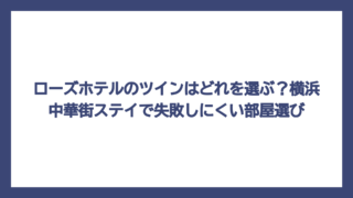 ローズホテルのツインはどれを選ぶ？横浜中華街ステイで失敗しにくい部屋選び