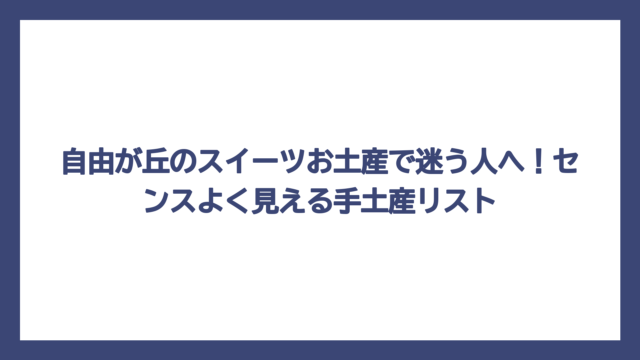 自由が丘のスイーツお土産で迷う人へ！センスよく見える手土産リスト