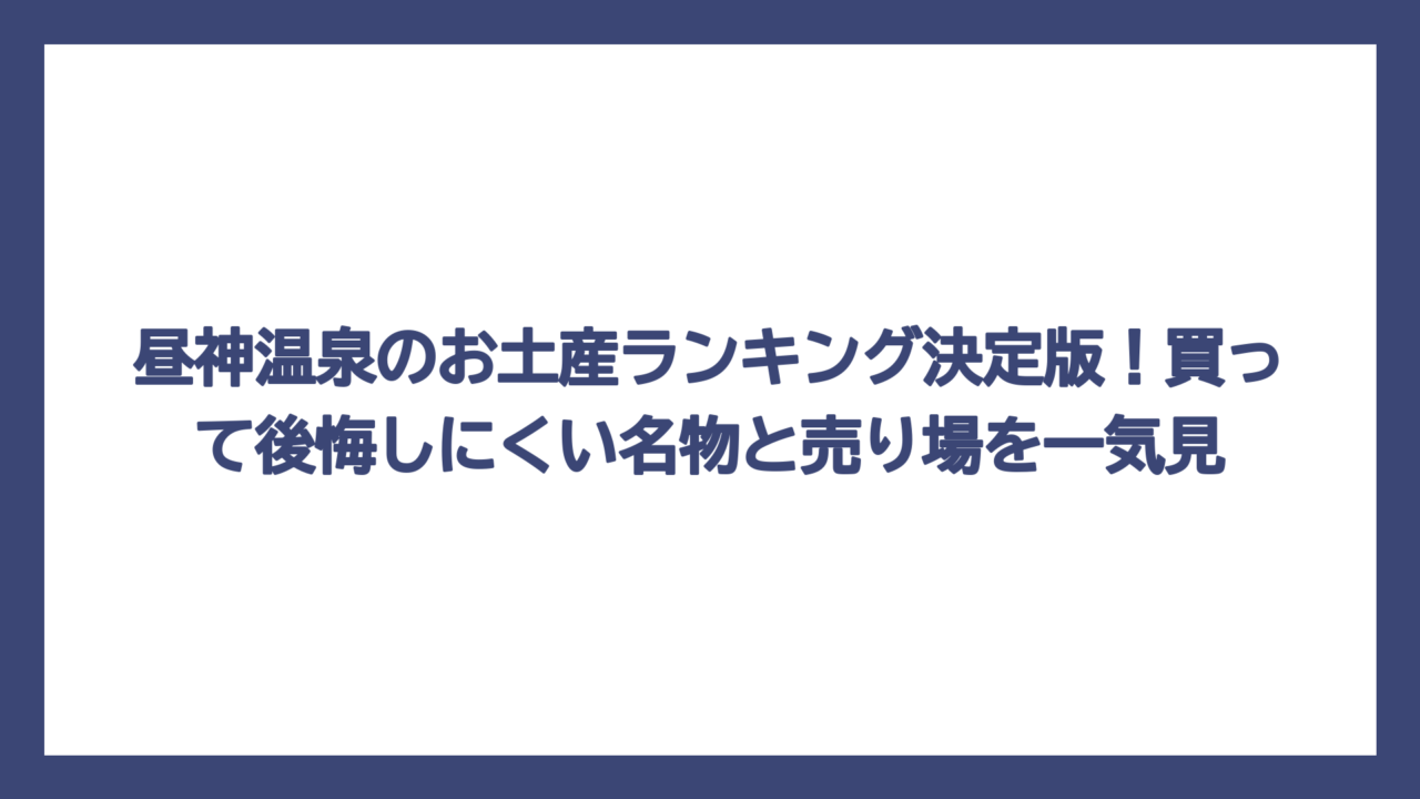 昼神温泉のお土産ランキング決定版！買って後悔しにくい名物と売り場を一気見