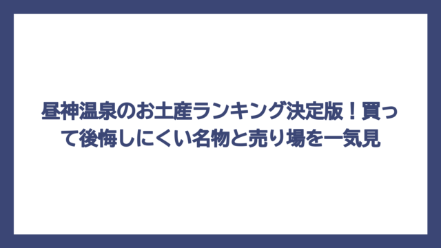 昼神温泉のお土産ランキング決定版！買って後悔しにくい名物と売り場を一気見