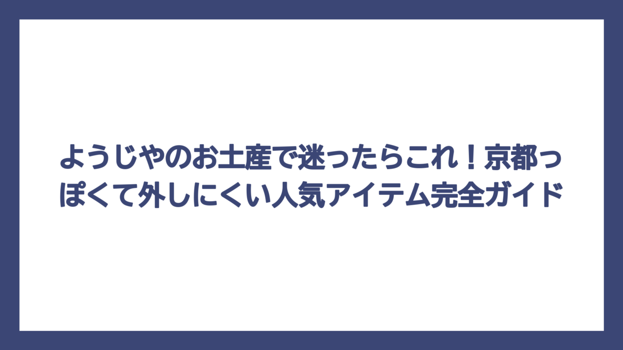 ようじやのお土産で迷ったらこれ！京都っぽくて外しにくい人気アイテム完全ガイド