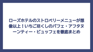 ローズホテルのストロベリーメニューが想像以上！いちご尽くしのパフェ・アフタヌーンティー・ビュッフェを徹底まとめ