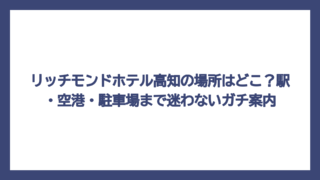 リッチモンドホテル高知の場所はどこ？駅・空港・駐車場まで迷わないガチ案内