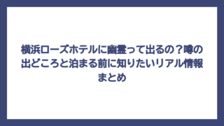 横浜ローズホテルに幽霊って出るの？噂の出どころと泊まる前に知りたいリアル情報まとめ