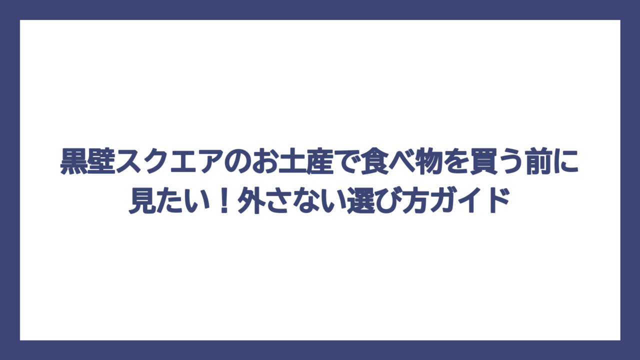 黒壁スクエアのお土産で食べ物を買う前に見たい！外さない選び方ガイド