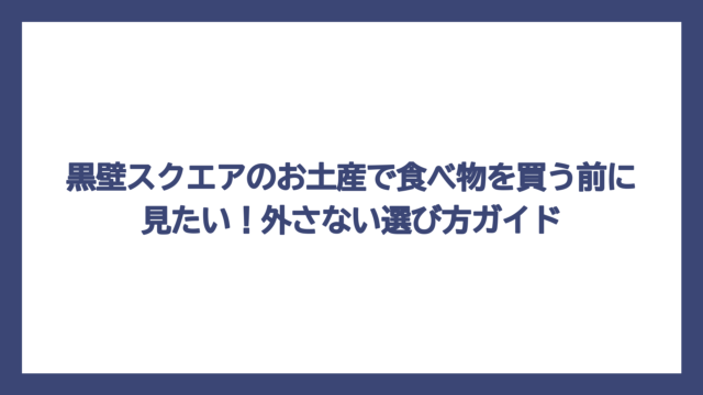黒壁スクエアのお土産で食べ物を買う前に見たい！外さない選び方ガイド