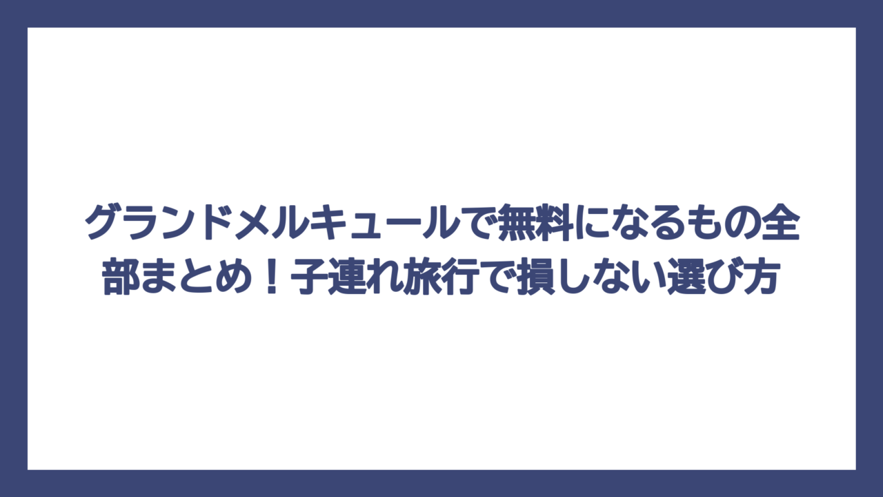 グランドメルキュールで無料になるもの全部まとめ！子連れ旅行で損しない選び方