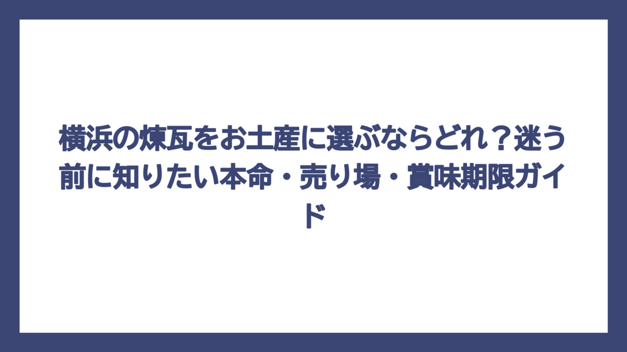横浜の煉瓦をお土産に選ぶならどれ？迷う前に知りたい本命・売り場・賞味期限ガイド