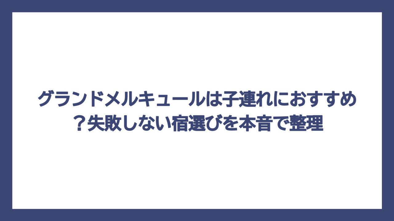 グランドメルキュールは子連れにおすすめ？失敗しない宿選びを本音で整理