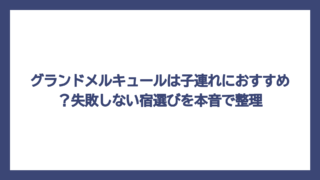 グランドメルキュールは子連れにおすすめ？失敗しない宿選びを本音で整理