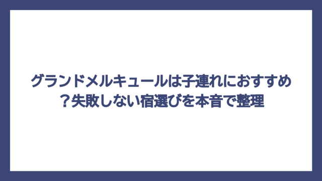 グランドメルキュールは子連れにおすすめ？失敗しない宿選びを本音で整理