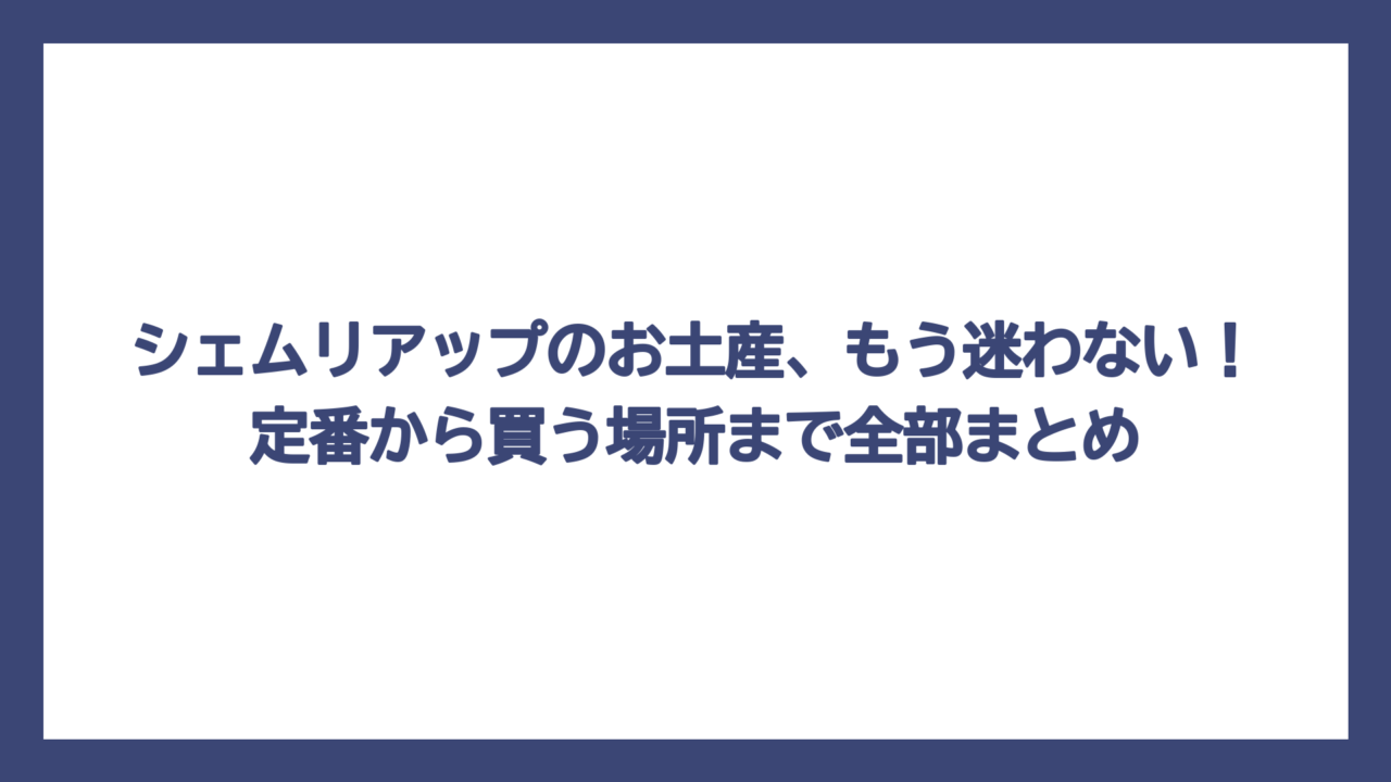 シェムリアップのお土産、もう迷わない！定番から買う場所まで全部まとめ